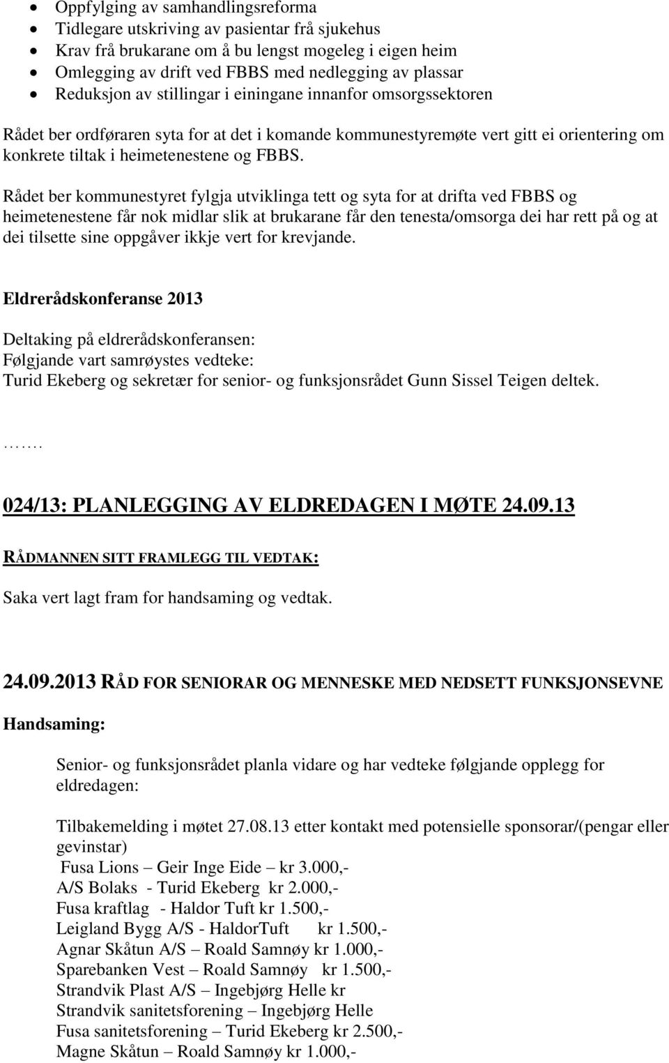 Rådet ber kommunestyret fylgja utviklinga tett og syta for at drifta ved FBBS og heimetenestene får nok midlar slik at brukarane får den tenesta/omsorga dei har rett på og at dei tilsette sine