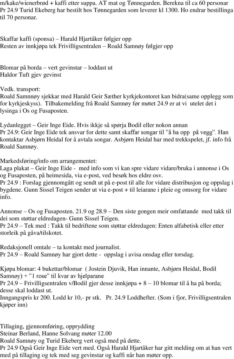transport: Roald Samnnøy sjekkar med Harald Geir Sæther kyrkjekontoret kan bidra(same opplegg som for kyrkjeskyss). Tilbakemelding frå Roald Samnøy før møtet 24.