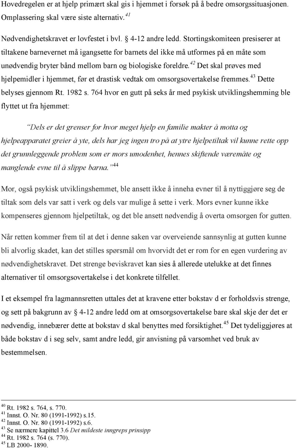 42 Det skal prøves med hjelpemidler i hjemmet, før et drastisk vedtak om omsorgsovertakelse fremmes. 43 Dette belyses gjennom Rt. 1982 s.