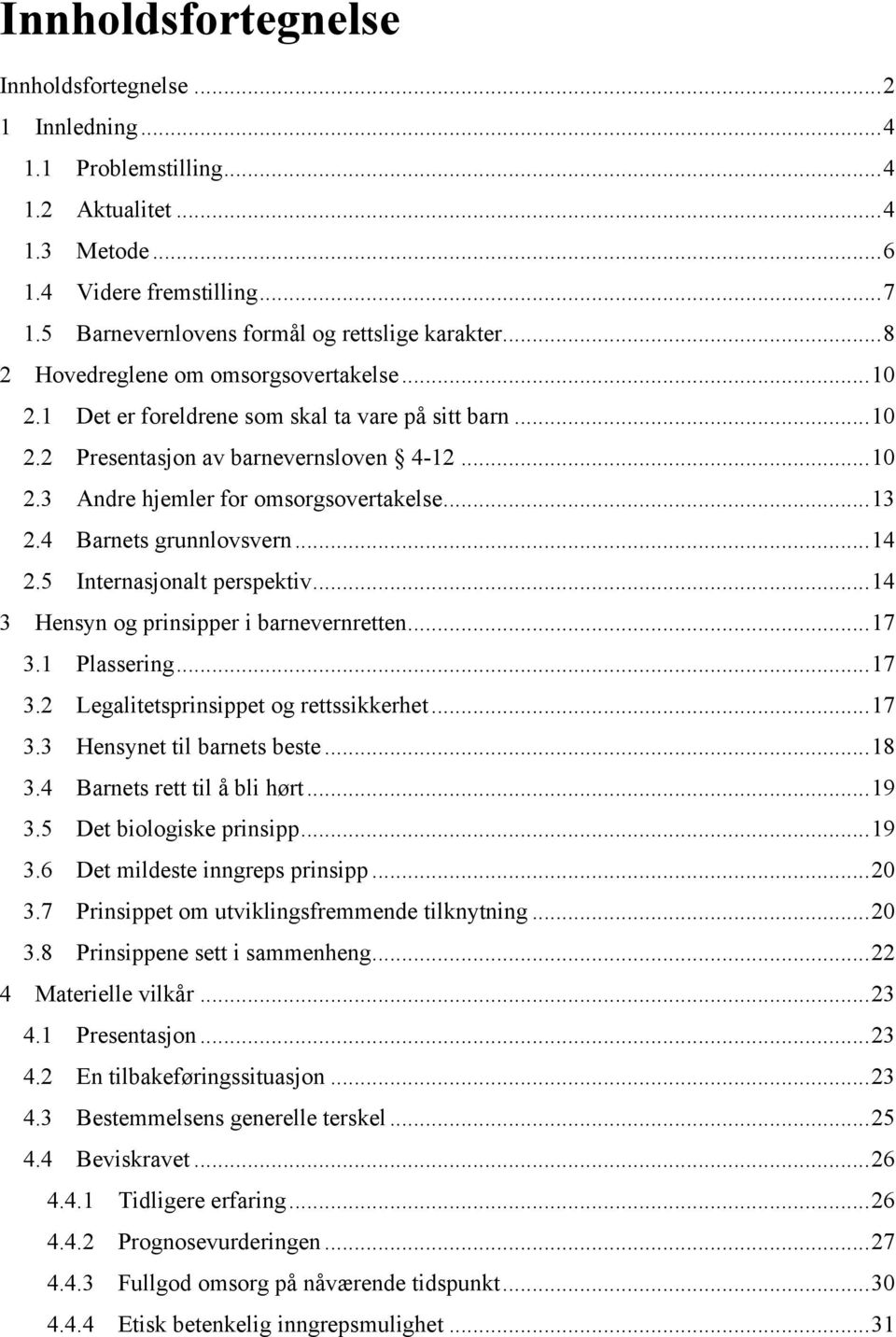 .. 13 2.4 Barnets grunnlovsvern... 14 2.5 Internasjonalt perspektiv... 14 3 Hensyn og prinsipper i barnevernretten... 17 3.1 Plassering... 17 3.2 Legalitetsprinsippet og rettssikkerhet... 17 3.3 Hensynet til barnets beste.