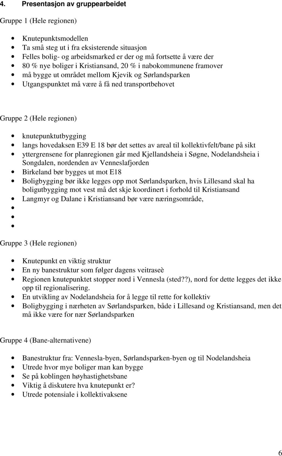 langs hovedaksen E39 E 18 bør det settes av areal til kollektivfelt/bane på sikt yttergrensene for planregionen går med Kjellandsheia i Søgne, Nodelandsheia i Songdalen, nordenden av Venneslafjorden