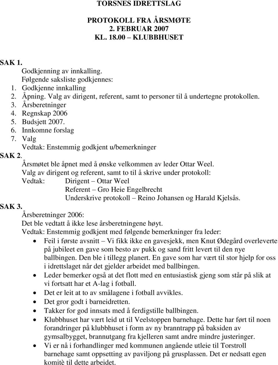 Valg Vedtak: Enstemmig godkjent u/bemerkninger SAK 2. Årsmøtet ble åpnet med å ønske velkommen av leder Ottar Weel.