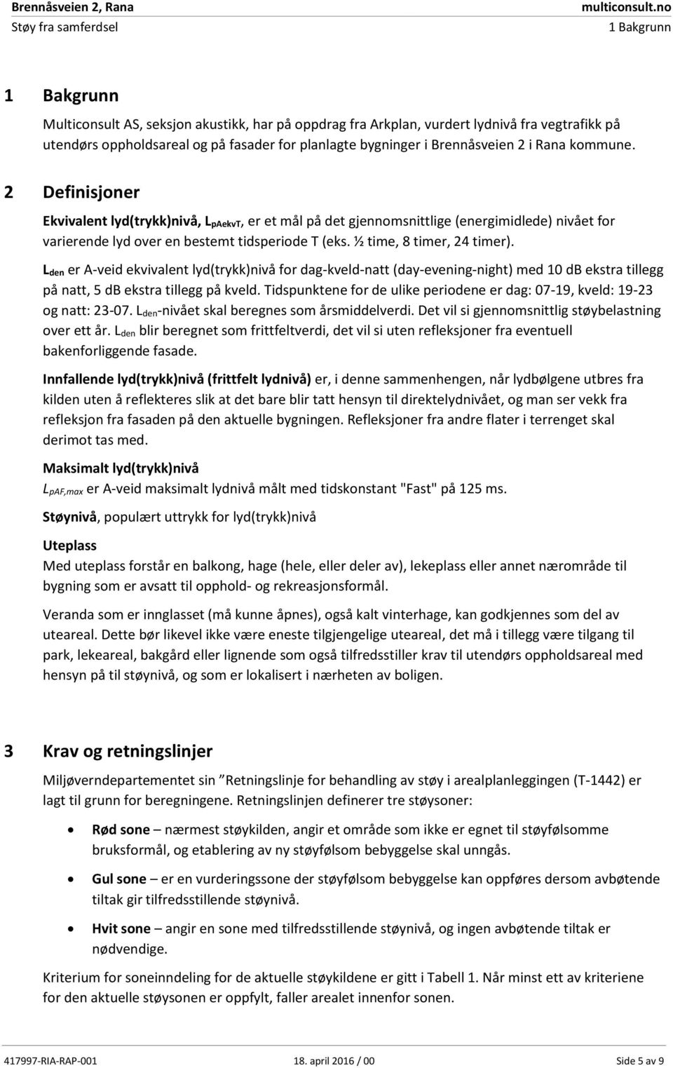 ½ time, 8 timer, 24 timer). L den er A-veid ekvivalent lyd(trykk)nivå for dag-kveld-natt (day-evening-night) med 10 db ekstra tillegg på natt, 5 db ekstra tillegg på kveld.