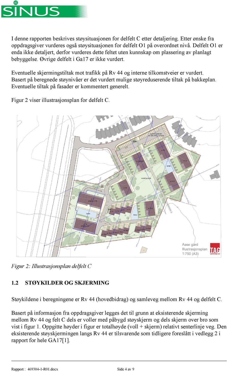 Eventuelle skjermingstiltak mot trafikk på Rv 44 og interne tilkomstveier er vurdert. Basert på beregnede støynivåer er det vurdert mulige støyreduserende tiltak på bakkeplan.