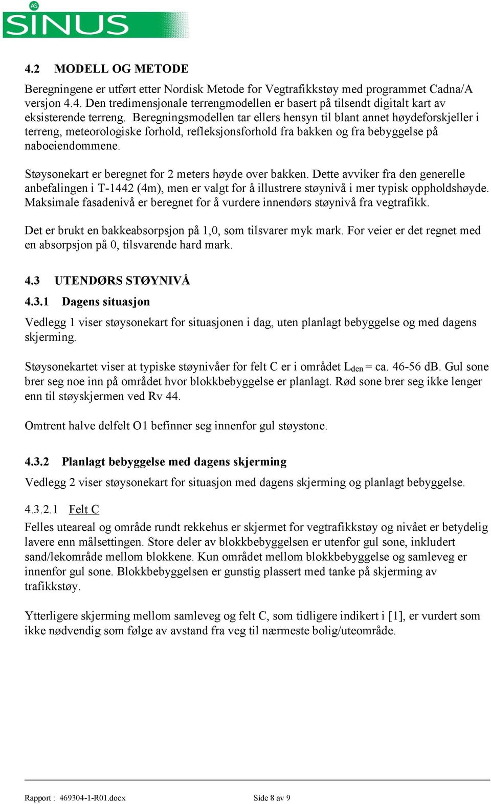 Støysonekart er beregnet for 2 meters høyde over bakken. Dette avviker fra den generelle anbefalingen i T-1442 (4m), men er valgt for å illustrere støynivå i mer typisk oppholdshøyde.