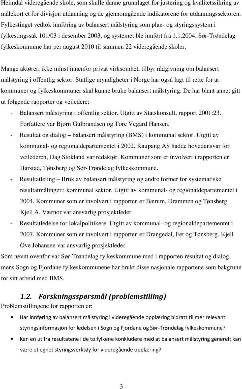 Sør-Trøndelag fylkeskommune har per august 2010 til sammen 22 videregående skoler. Mange aktører, ikke minst innenfor privat virksomhet, tilbyr rådgivning om balansert målstyring i offentlig sektor.