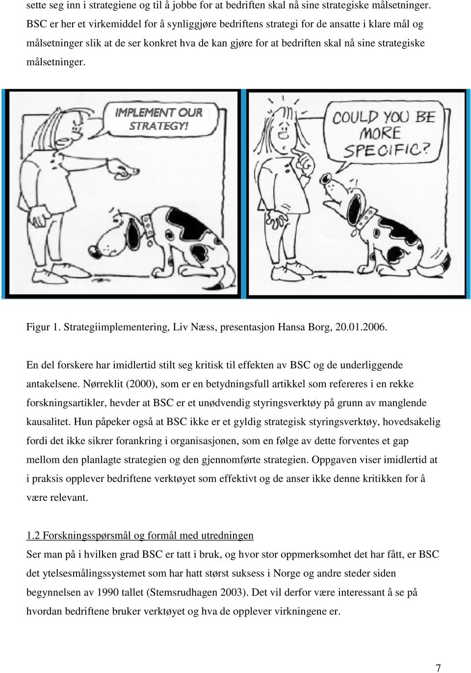 målsetninger. Figur 1. Strategiimplementering, Liv Næss, presentasjon Hansa Borg, 20.01.2006. En del forskere har imidlertid stilt seg kritisk til effekten av BSC og de underliggende antakelsene.