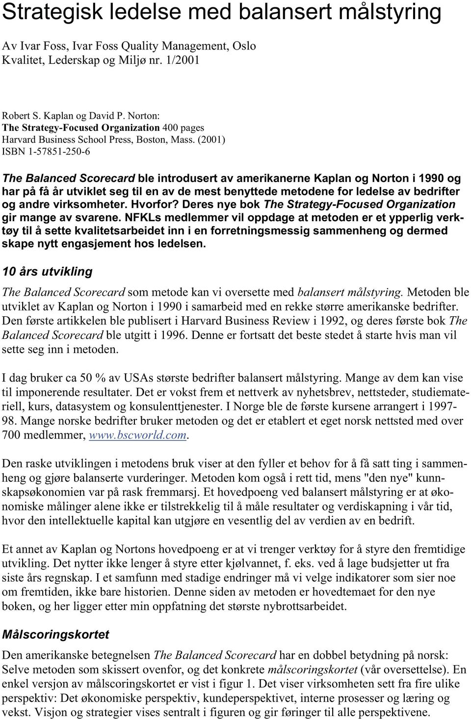 (2001) ISBN 1-57851-250-6 The Balanced Scorecard ble introdusert av amerikanerne Kaplan og Norton i 1990 og har på få år utviklet seg til en av de mest benyttede metodene for ledelse av bedrifter og