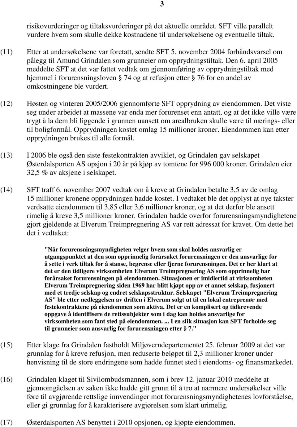 april 2005 meddelte SFT at det var fattet vedtak om gjennomføring av opprydningstiltak med hjemmel i forurensningsloven 74 og at refusjon etter 76 for en andel av omkostningene ble vurdert.