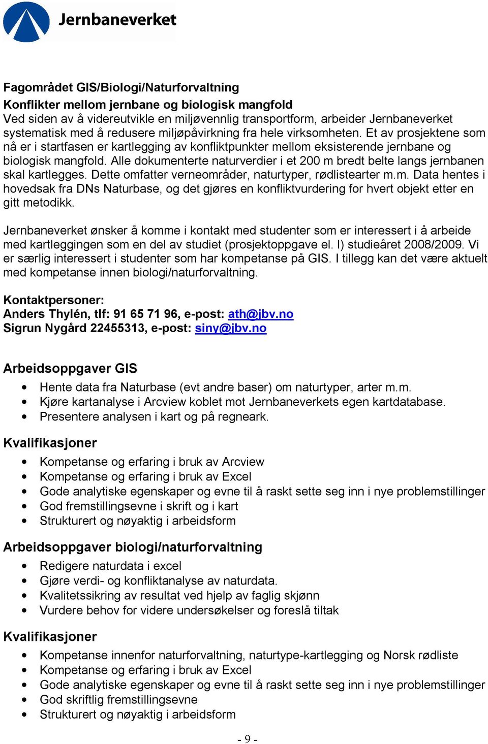 Alle dokumenterte naturverdier i et 200 m bredt belte langs jernbanen skal kartlegges. Dette omfatter verneområder, naturtyper, rødlistearter m.m. Data hentes i hovedsak fra DNs Naturbase, og det gjøres en konfliktvurdering for hvert objekt etter en gitt metodikk.