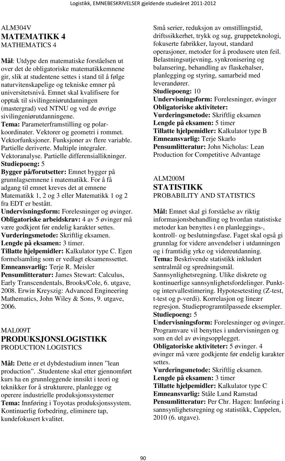 Tema: Parameterframstilling og polarkoordinater. Vektorer og geometri i rommet. Vektorfunksjoner. Funksjoner av flere variable. Partielle deriverte. Multiple integraler. Vektoranalyse.