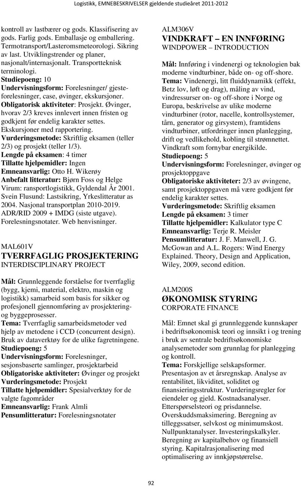 Obligatorisk aktiviteter: Prosjekt. Øvinger, hvorav 2/3 kreves innlevert innen fristen og godkjent før endelig karakter settes. Ekskursjoner med rapportering. (teller 2/3) og prosjekt (teller 1/3).