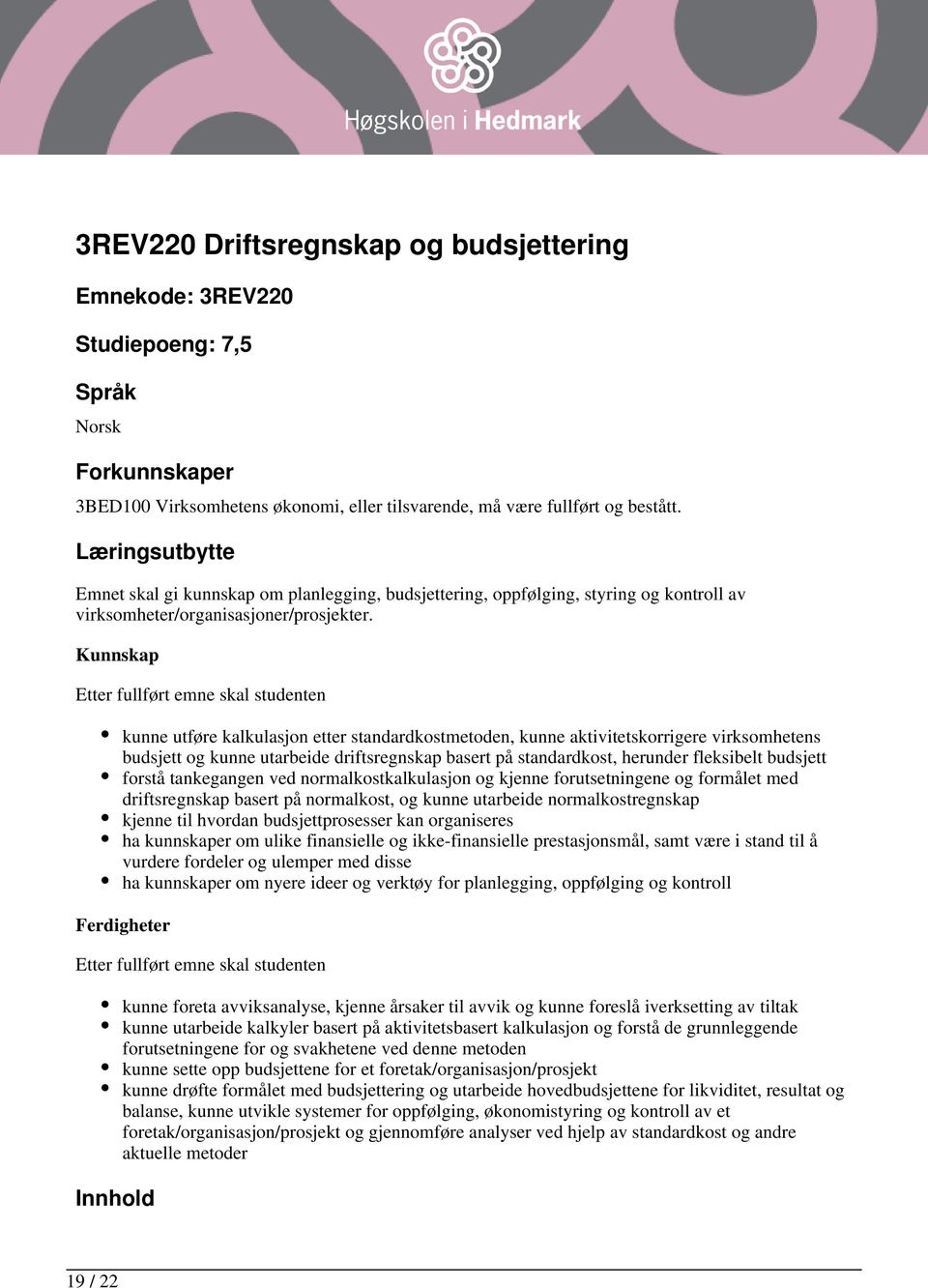 Kunnskap Etter fullført emne skal studenten kunne utføre kalkulasjon etter standardkostmetoden, kunne aktivitetskorrigere virksomhetens budsjett og kunne utarbeide driftsregnskap basert på