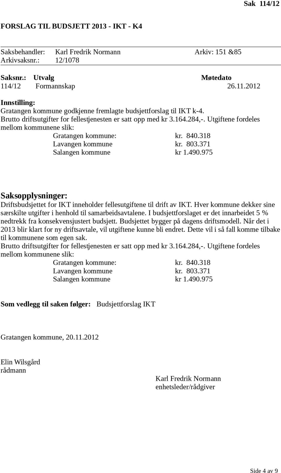 490.975 Driftsbudsjettet for IKT inneholder fellesutgiftene til drift av IKT. Hver kommune dekker sine særskilte utgifter i henhold til samarbeidsavtalene.