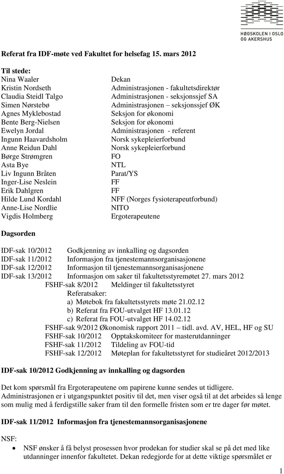 Liv Ingunn Bråten Inger-Lise Neslein Erik Dahlgren Hilde Lund Kordahl Anne-Lise Nordlie Vigdis Holmberg Dekan Administrasjonen - fakultetsdirektør Administrasjonen - seksjonssjef SA Administrasjonen