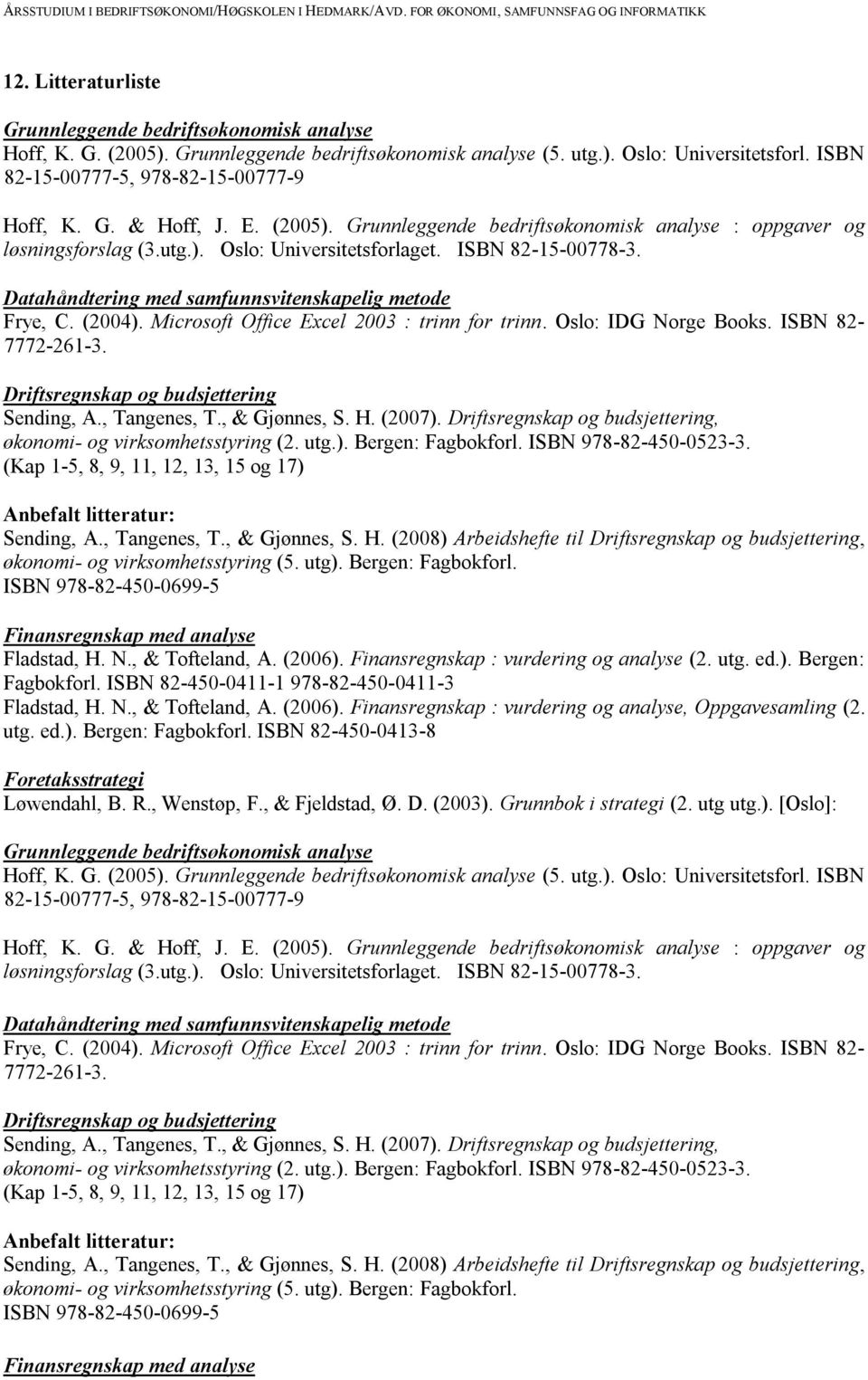 Datahåndtering med samfunnsvitenskapelig metode Frye, C. (2004). Microsoft Office Excel 2003 : trinn for trinn. Oslo: IDG Norge Books. ISBN 82-7772-261-3. Driftsregnskap og budsjettering Sending, A.