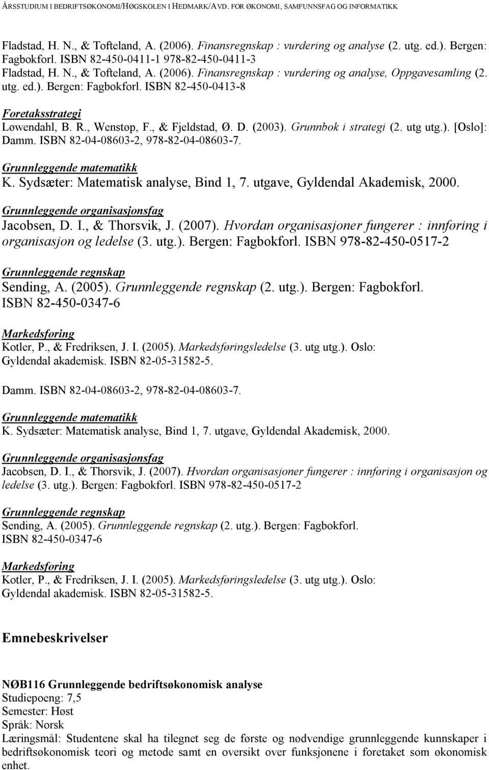 ISBN 82-04-08603-2, 978-82-04-08603-7. Grunnleggende matematikk K. Sydsæter: Matematisk analyse, Bind 1, 7. utgave, Gyldendal Akademisk, 2000. Grunnleggende organisasjonsfag Jacobsen, D. I.