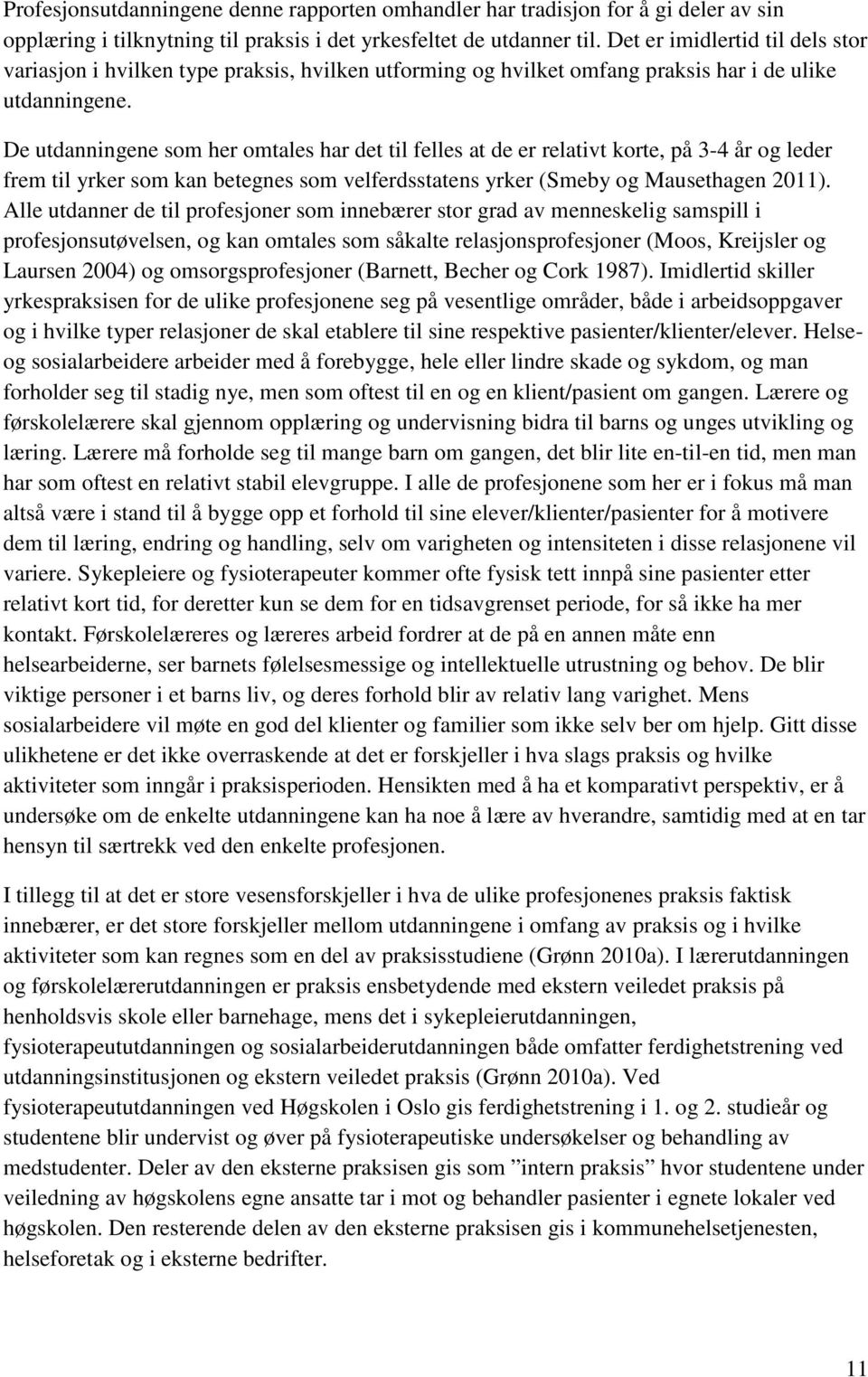 De utdanningene som her omtales har det til felles at de er relativt korte, på 3-4 år og leder frem til yrker som kan betegnes som velferdsstatens yrker (Smeby og Mausethagen 2011).