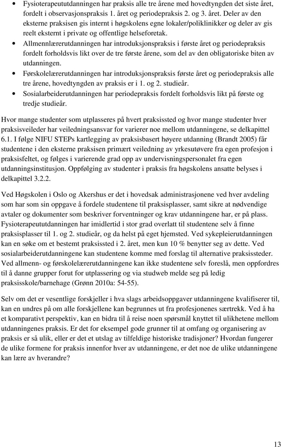 Allmennlærerutdanningen har introduksjonspraksis i første året og periodepraksis fordelt forholdsvis likt over de tre første årene, som del av den obligatoriske biten av utdanningen.