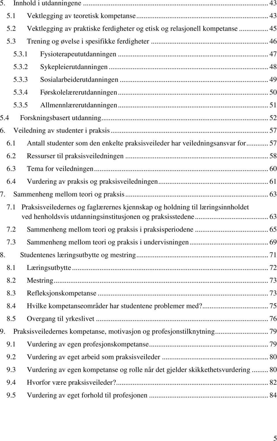 3.5 Allmennlærerutdanningen... 51 5.4 Forskningsbasert utdanning... 52 6. Veiledning av studenter i praksis... 57 6.1 Antall studenter som den enkelte praksisveileder har veiledningsansvar for... 57 6.2 Ressurser til praksisveiledningen.