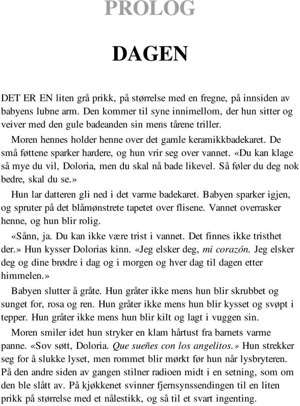 De små føttene sparker hardere, og hun vrir seg over vannet. «Du kan klage så mye du vil, Doloria, men du skal nå bade likevel. Så føler du deg nok bedre, skal du se.