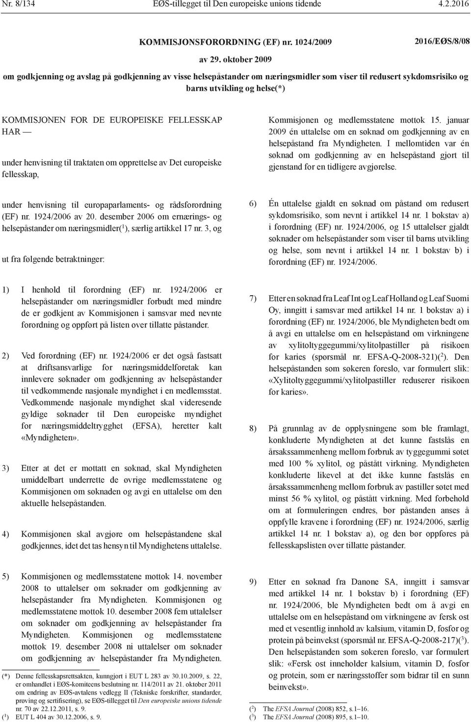 henvisning til traktaten om opprettelse av Det europeiske fellesskap, Kommisjonen og medlemsstatene mottok 15. januar 2009 én uttalelse om en søknad om godkjenning av en helsepåstand fra Myndigheten.