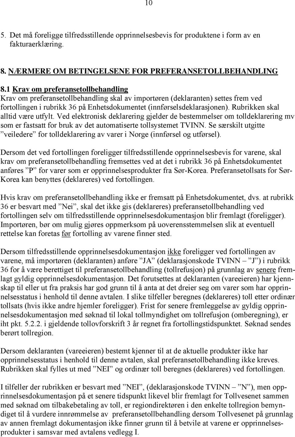 Rubrikken skal alltid være utfylt. Ved elektronisk deklarering gjelder de bestemmelser om tolldeklarering mv som er fastsatt for bruk av det automatiserte tollsystemet TVINN.