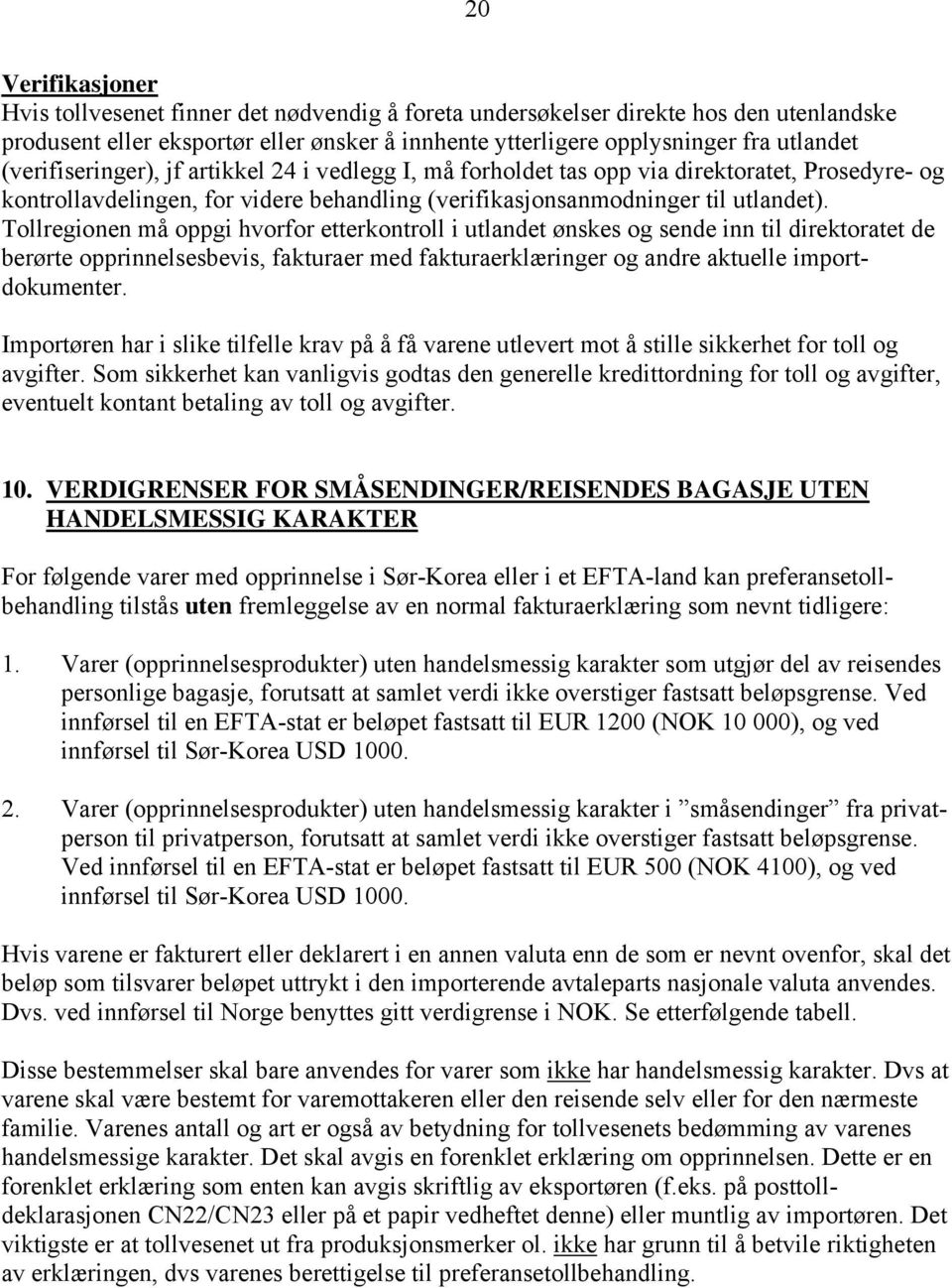 Tollregionen må oppgi hvorfor etterkontroll i utlandet ønskes og sende inn til direktoratet de berørte opprinnelsesbevis, fakturaer med fakturaerklæringer og andre aktuelle importdokumenter.