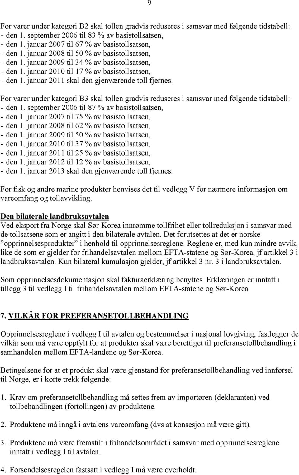 januar 2011 skal den gjenværende toll fjernes. For varer under kategori B3 skal tollen gradvis reduseres i samsvar med følgende tidstabell: - den 1.