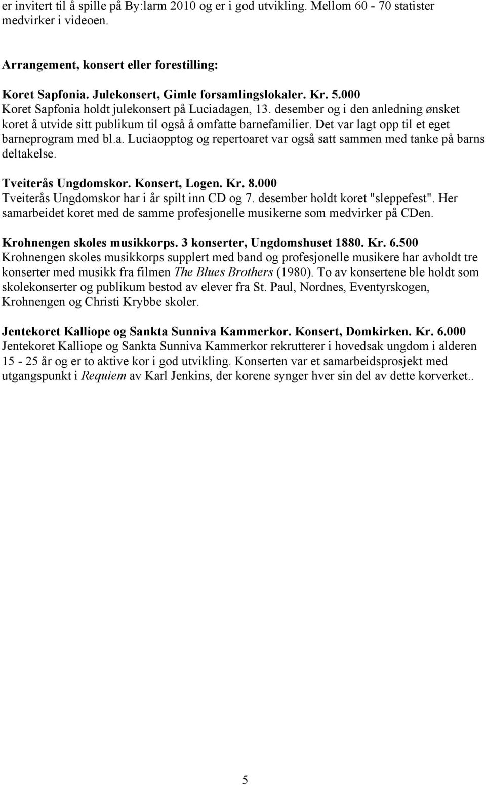 Det var lagt opp til et eget barneprogram med bl.a. Luciaopptog og repertoaret var også satt sammen med tanke på barns deltakelse. Tveiterås Ungdomskor. Konsert, Logen. Kr. 8.