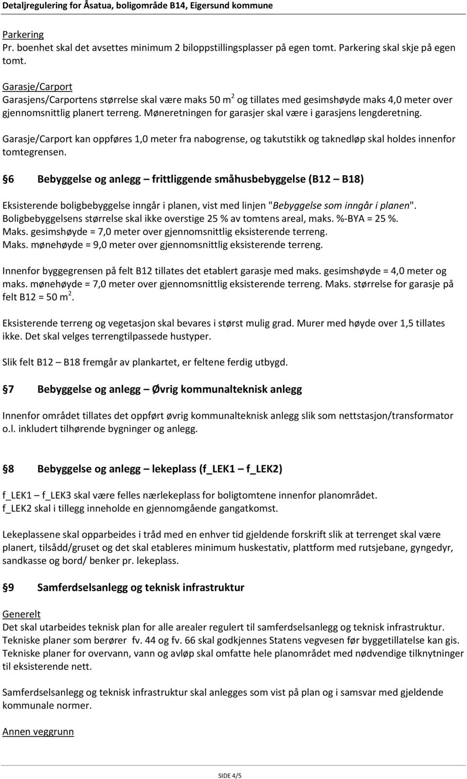 Møneretningen for garasjer skal være i garasjens lengderetning. Garasje/Carport kan oppføres 1,0 meter fra nabogrense, og takutstikk og taknedløp skal holdes innenfor tomtegrensen.