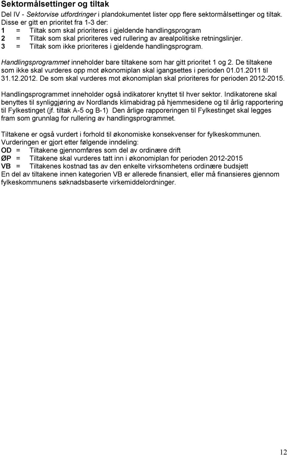 3 = Tiltak som ikke prioriteres i gjeldende handlingsprogram. Handlingsprogrammet inneholder bare tiltakene som har gitt prioritet 1 og 2.