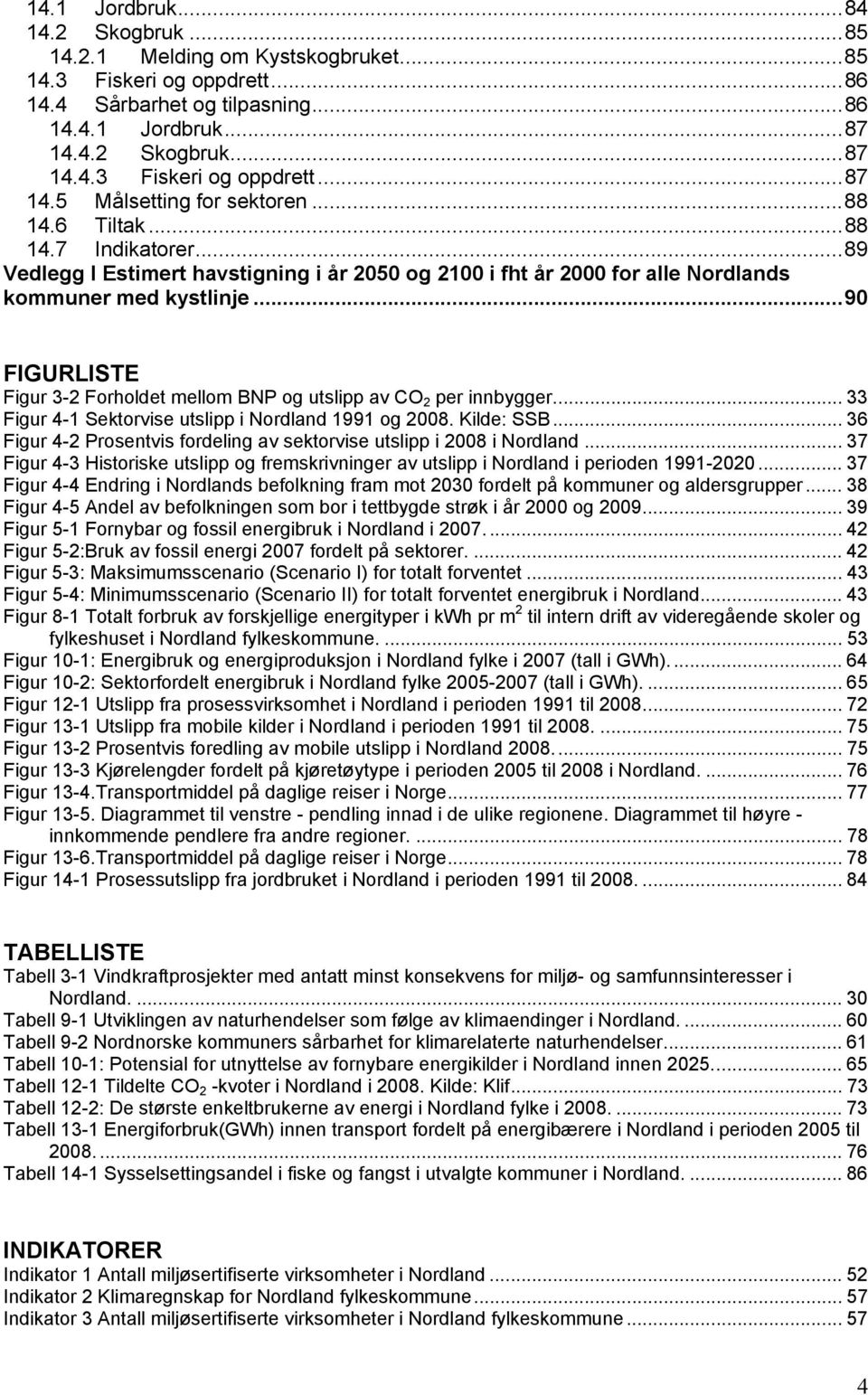 ..90 FIGURLISTE Figur 3-2 Forholdet mellom BNP og utslipp av CO 2 per innbygger... 33 Figur 4-1 Sektorvise utslipp i Nordland 1991 og 2008. Kilde: SSB.