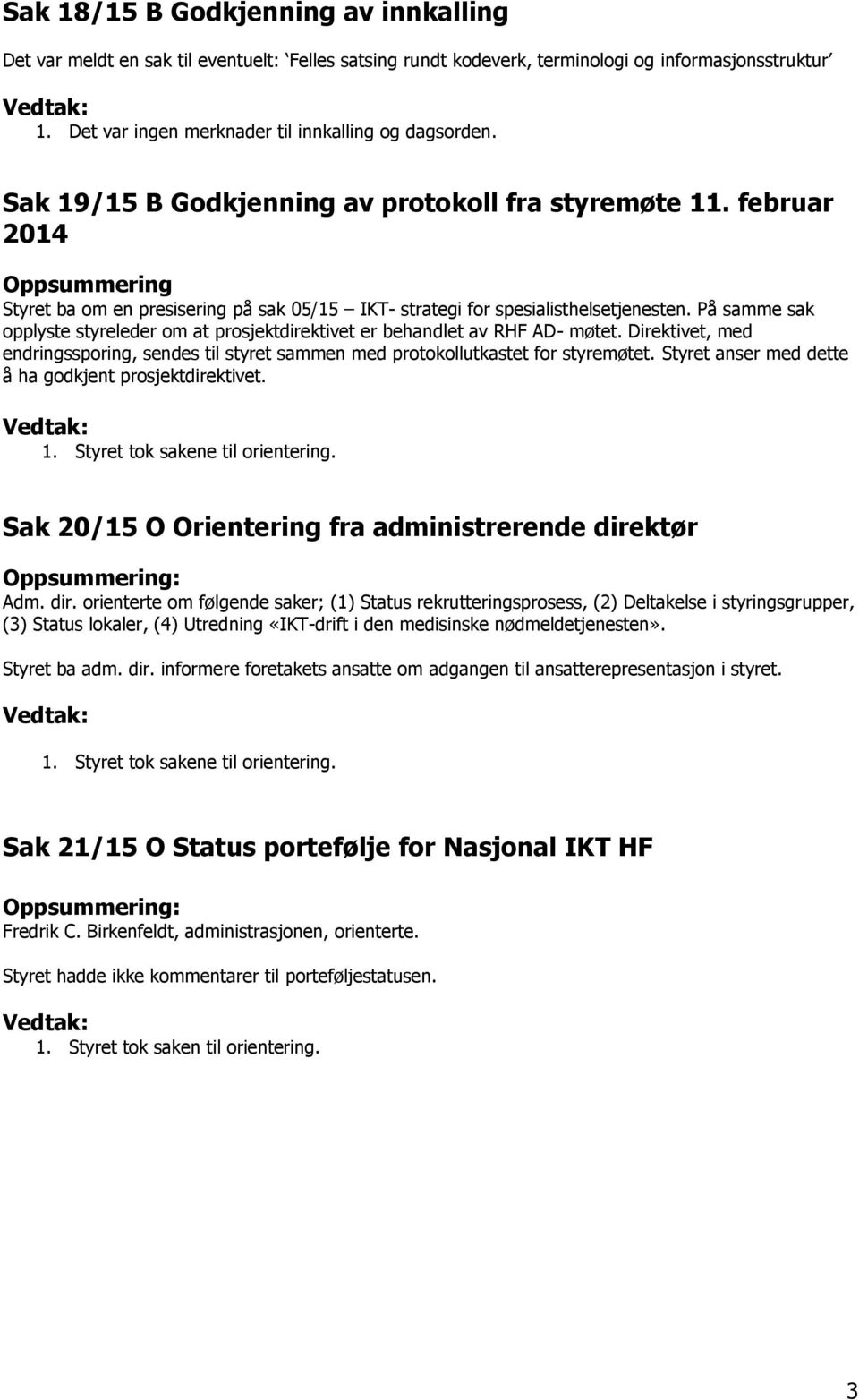 På samme sak opplyste styreleder om at prosjektdirektivet er behandlet av RHF AD- møtet. Direktivet, med endringssporing, sendes til styret sammen med protokollutkastet for styremøtet.