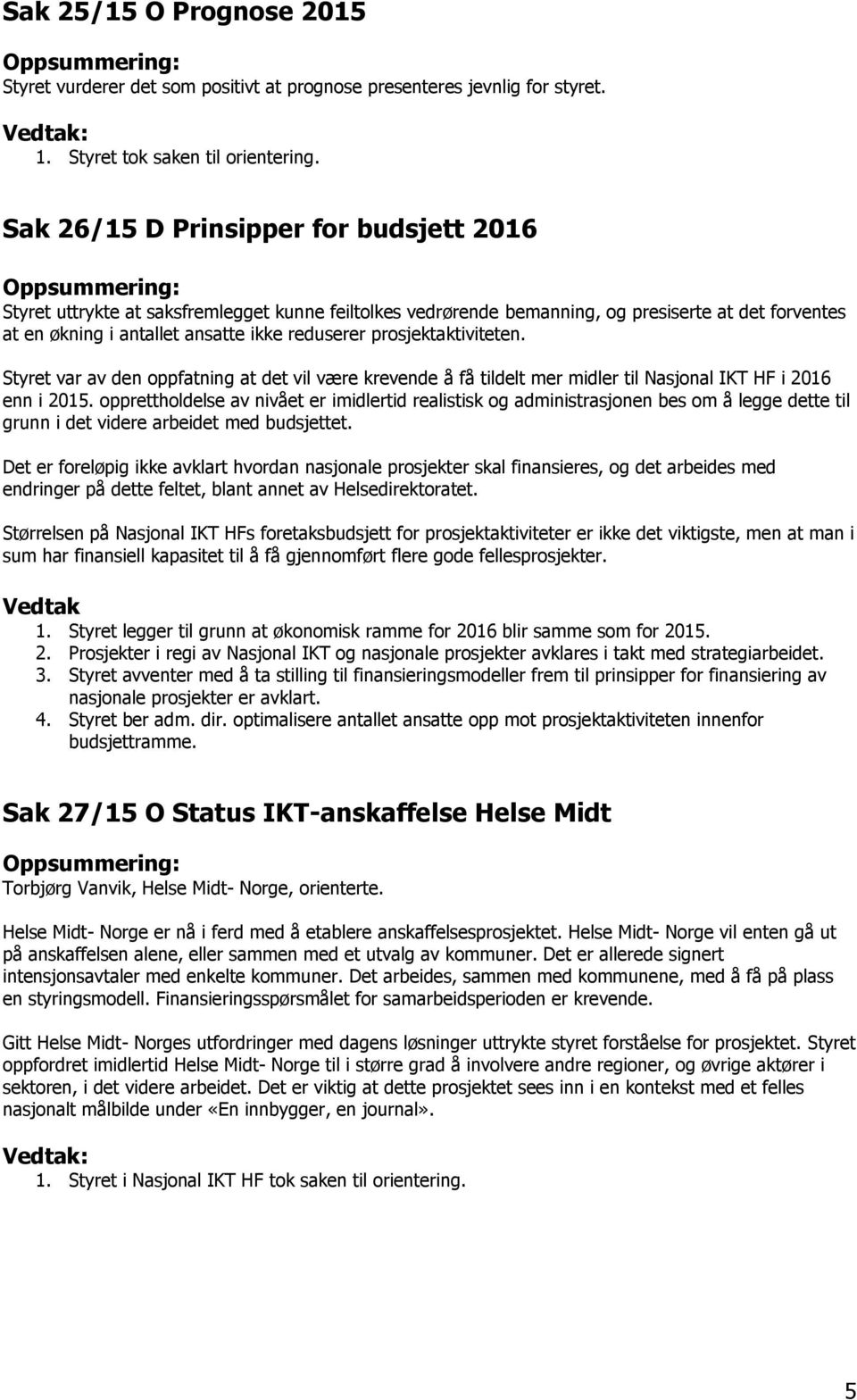 prosjektaktiviteten. Styret var av den oppfatning at det vil være krevende å få tildelt mer midler til Nasjonal IKT HF i 2016 enn i 2015.