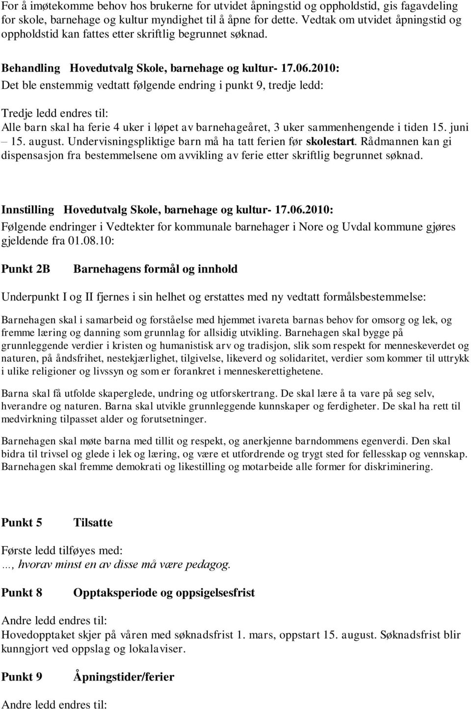 2010: Det ble enstemmig vedtatt følgende endring i punkt 9, tredje ledd: Tredje ledd endres til: Alle barn skal ha ferie 4 uker i løpet av barnehageåret, 3 uker sammenhengende i tiden 15. juni 15.