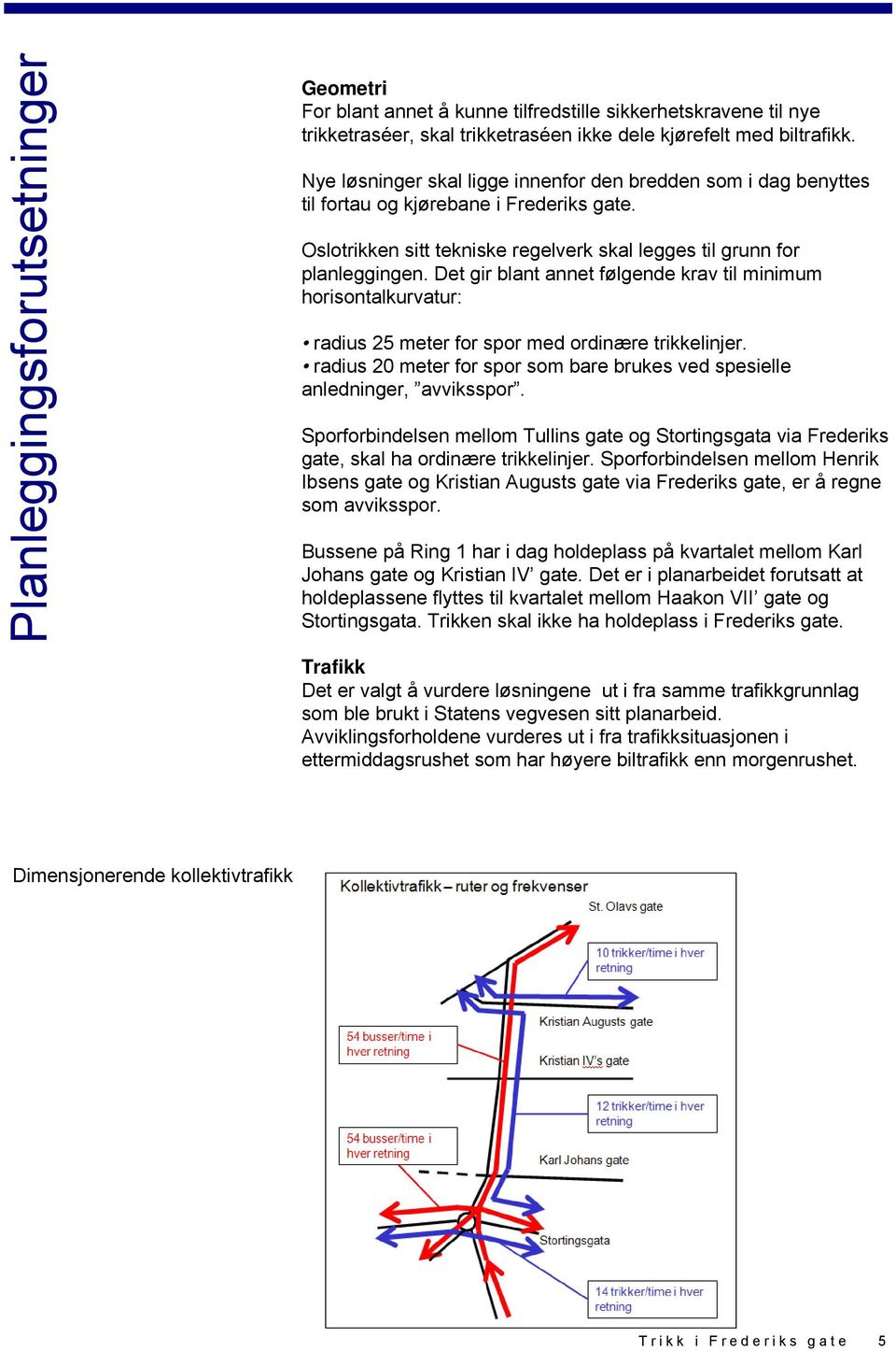 Det gir blant annet følgende krav til minimum horisontalkurvatur: radius 25 meter for spor med ordinære trikkelinjer. radius 20 meter for spor som bare brukes ved spesielle anledninger, avviksspor.