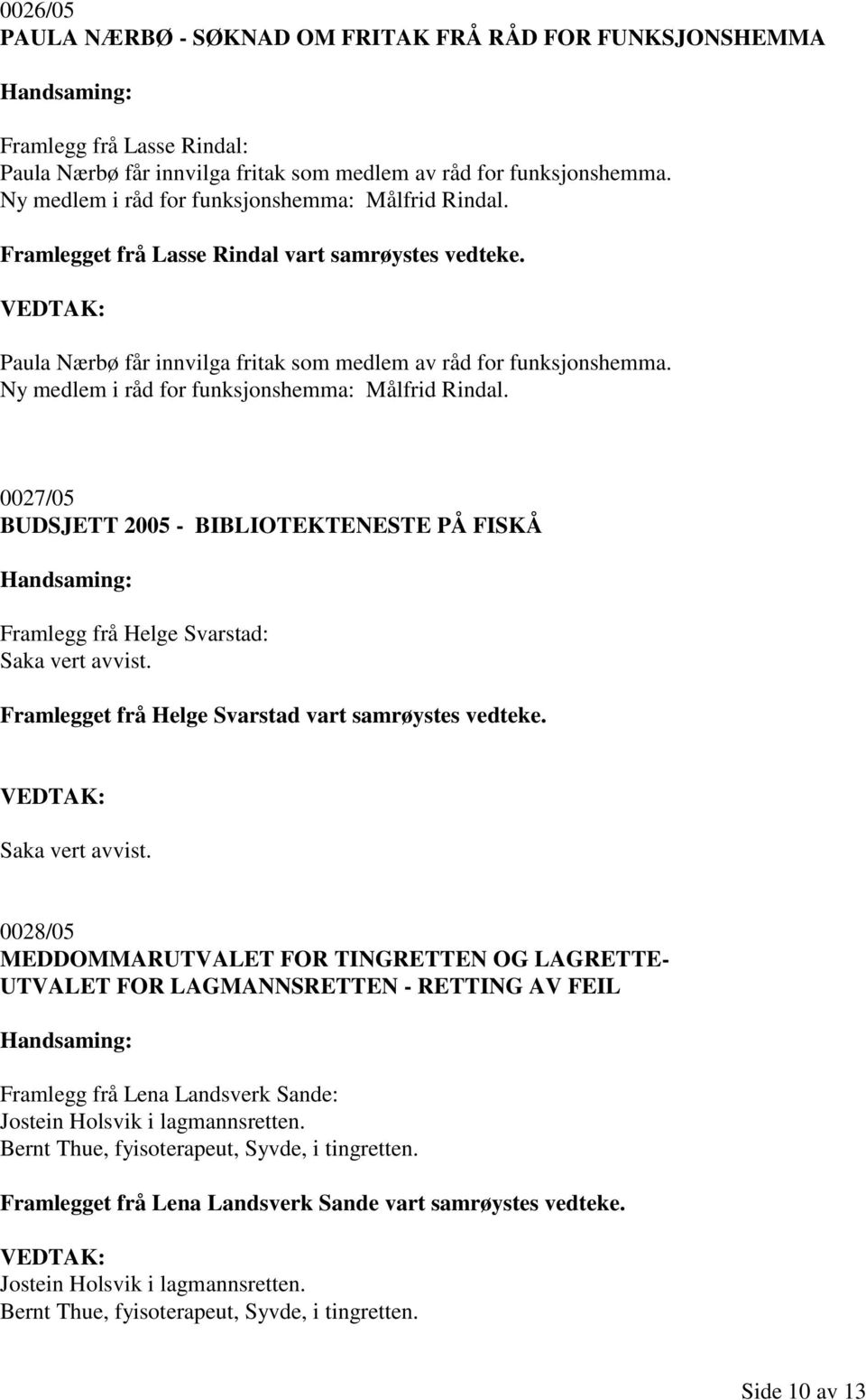 Ny medlem i råd for funksjonshemma: Målfrid Rindal. 0027/05 BUDSJETT 2005 - BIBLIOTEKTENESTE PÅ FISKÅ Framlegg frå Helge Svarstad: Saka vert avvist.