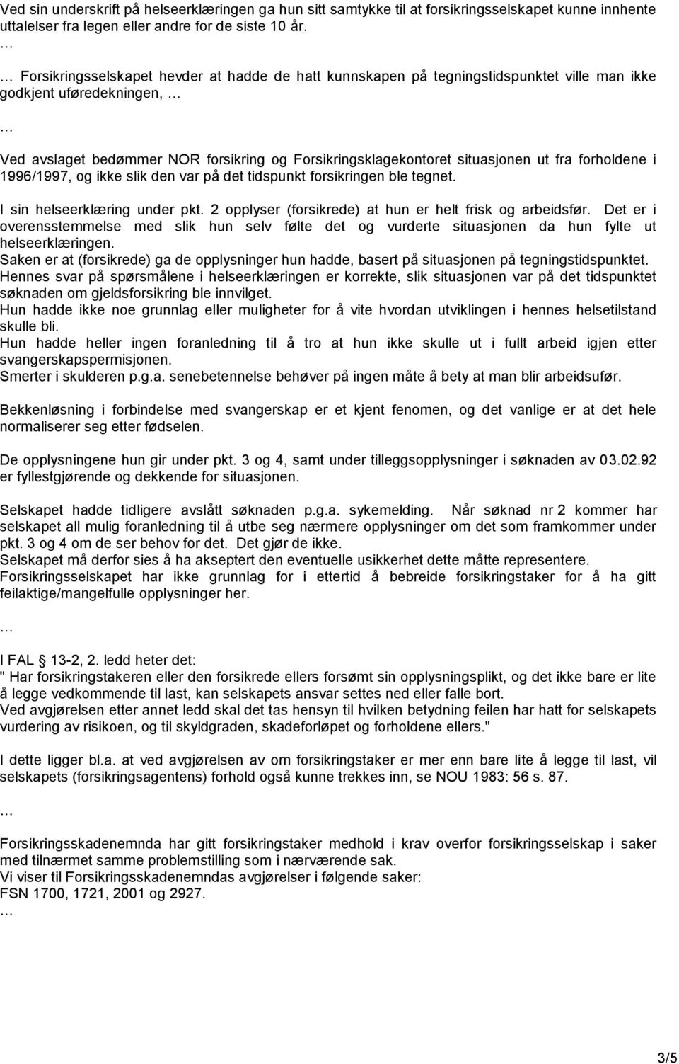 fra forholdene i 1996/1997, og ikke slik den var på det tidspunkt forsikringen ble tegnet. I sin helseerklæring under pkt. 2 opplyser (forsikrede) at hun er helt frisk og arbeidsfør.