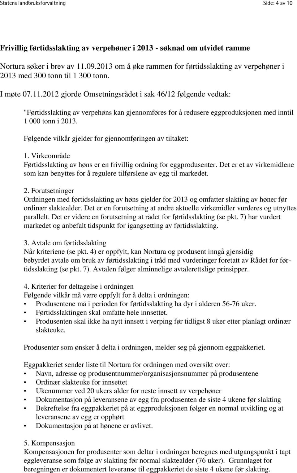 2012 gjorde Omsetningsrådet i sak 46/12 følgende vedtak: "Førtidsslakting av verpehøns kan gjennomføres for å redusere eggproduksjonen med inntil 1 000 tonn i 2013.