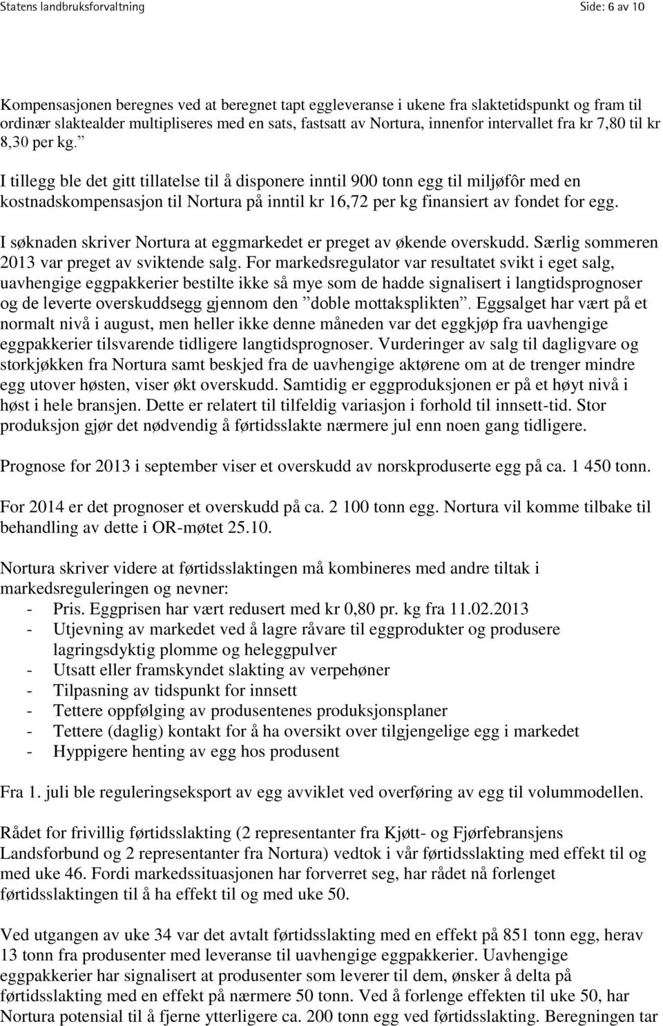 I tillegg ble det gitt tillatelse til å disponere inntil 900 tonn egg til miljøfôr med en kostnadskompensasjon til Nortura på inntil kr 16,72 per kg finansiert av fondet for egg.