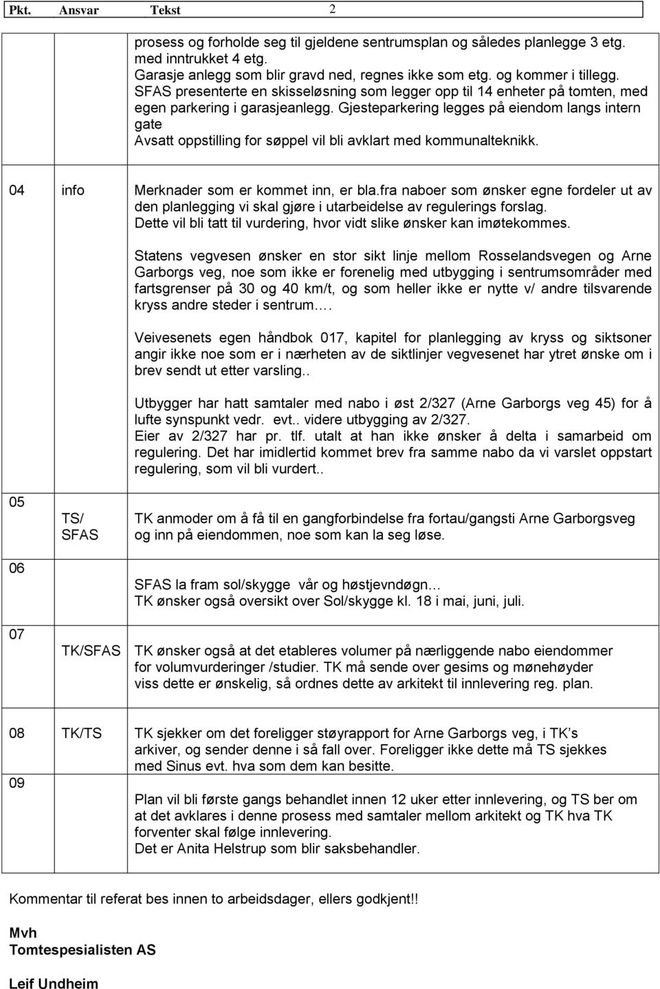 Gjesteparkering legges på eiendom langs intern gate Avsatt oppstilling for søppel vil bli avklart med kommunalteknikk. 04 info Merknader som er kommet inn, er bla.