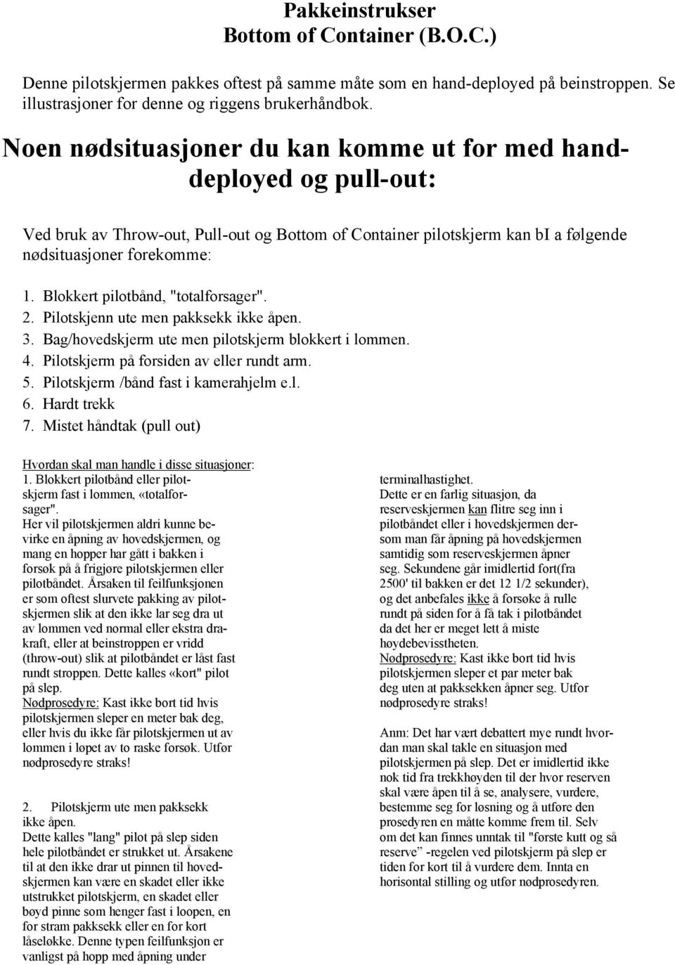 Blokkert pilotbånd, "totalforsager". 2. Pilotskjenn ute men pakksekk ikke åpen. 3. Bag/hovedskjerm ute men pilotskjerm blokkert i lommen. 4. Pilotskjerm på forsiden av eller rundt arm. 5.