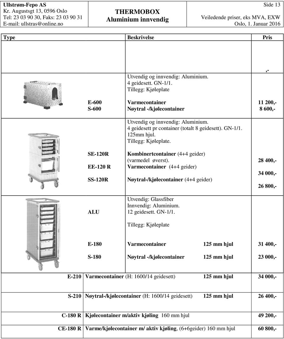 Kombinertcontainer (+ geider) (varmedel øverst). Varmecontainer (+ geider) Nøytral-/kjølecontainer (+ geider) Utvendig: Glassfiber Innvendig: Aluminium. 12 geidesett. GN-1/1.