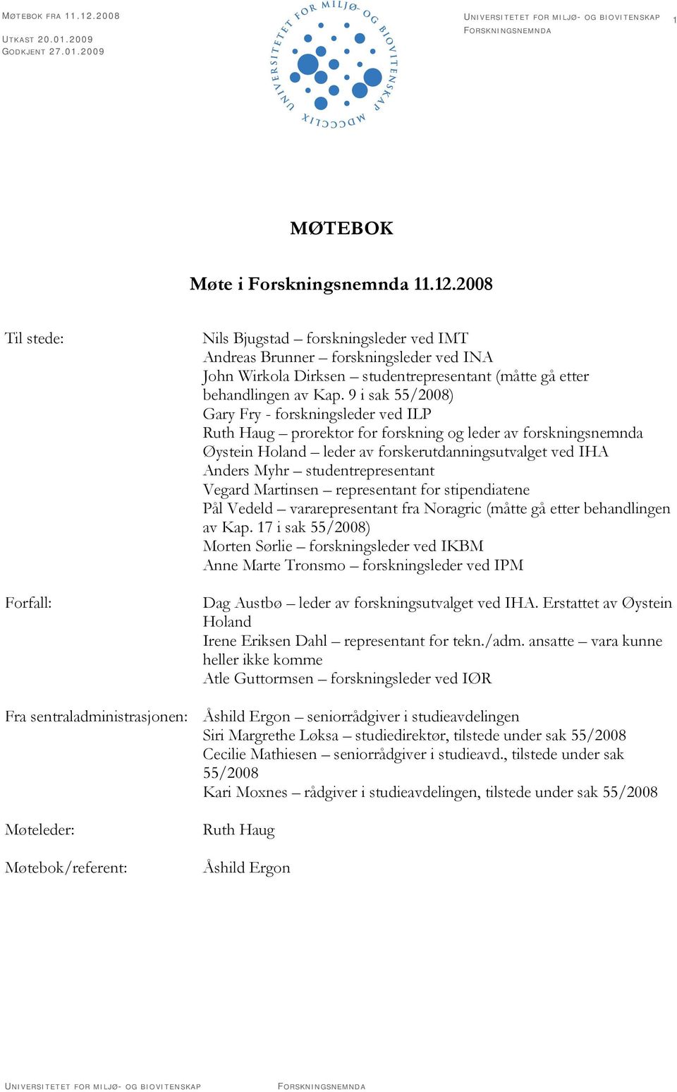 studentrepresentant Vegard Martinsen representant for stipendiatene Pål Vedeld vararepresentant fra Noragric (måtte gå etter behandlingen av Kap.