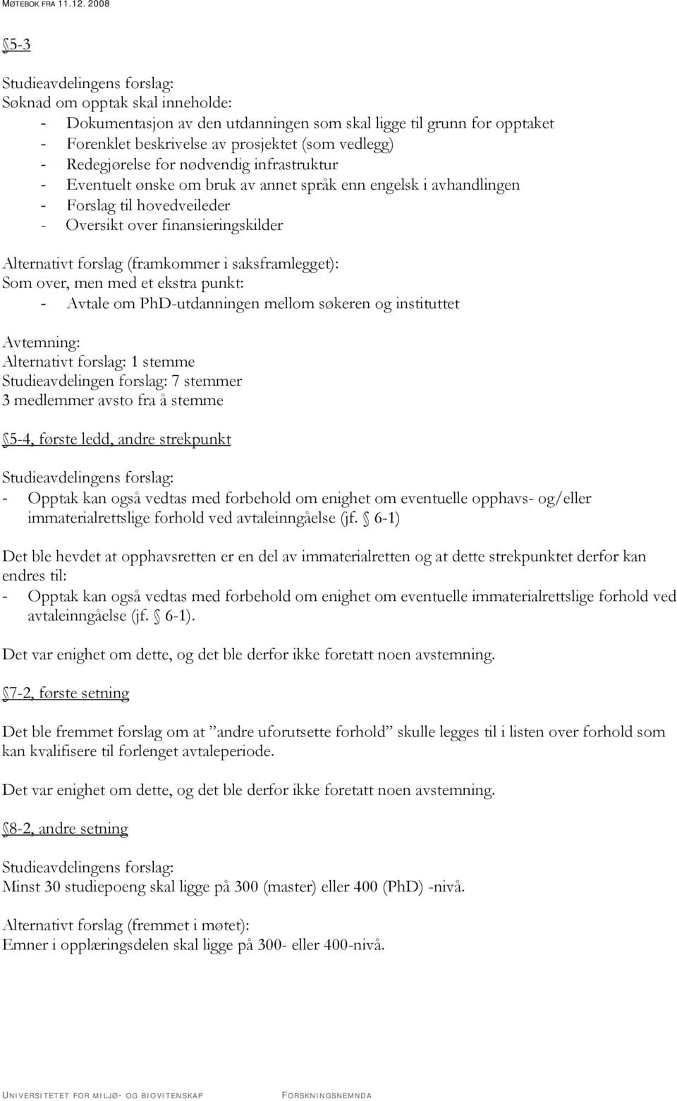 Som over, men med et ekstra punkt: - Avtale om PhD-utdanningen mellom søkeren og instituttet Avtemning: Alternativt forslag: 1 stemme Studieavdelingen forslag: 7 stemmer 3 medlemmer avsto fra å