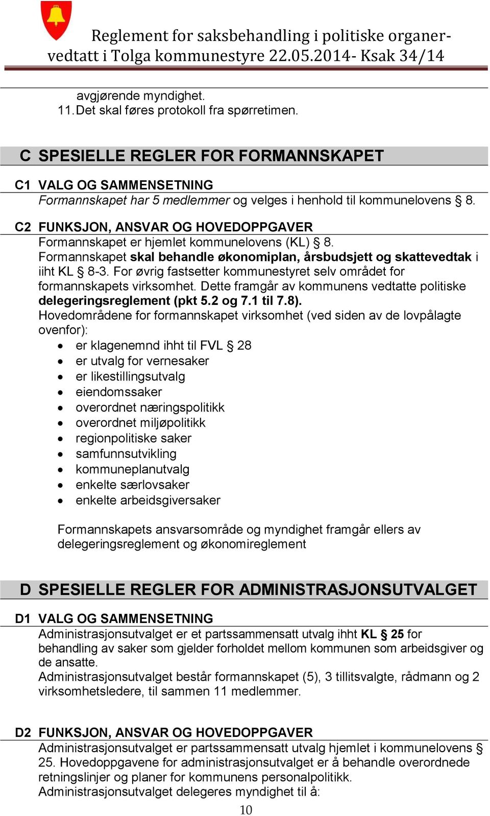 For øvrig fastsetter kommunestyret selv området for formannskapets virksomhet. Dette framgår av kommunens vedtatte politiske delegeringsreglement (pkt 5.2 og 7.1 til 7.8).