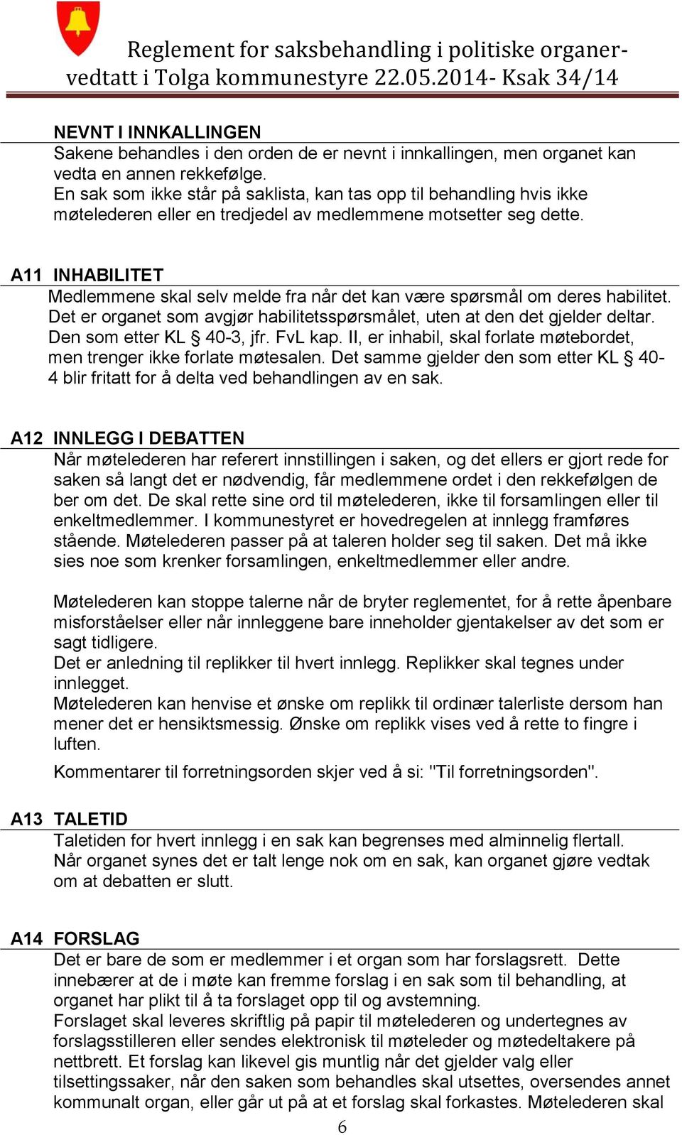 A11 INHABILITET Medlemmene skal selv melde fra når det kan være spørsmål om deres habilitet. Det er organet som avgjør habilitetsspørsmålet, uten at den det gjelder deltar. Den som etter KL 40-3, jfr.