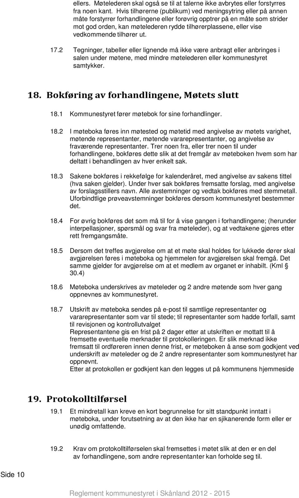 vise vedkommende tilhører ut. 17.2 Tegninger, tabeller eller lignende må ikke være anbragt eller anbringes i salen under møtene, med mindre møtelederen eller kommunestyret samtykker. 18.