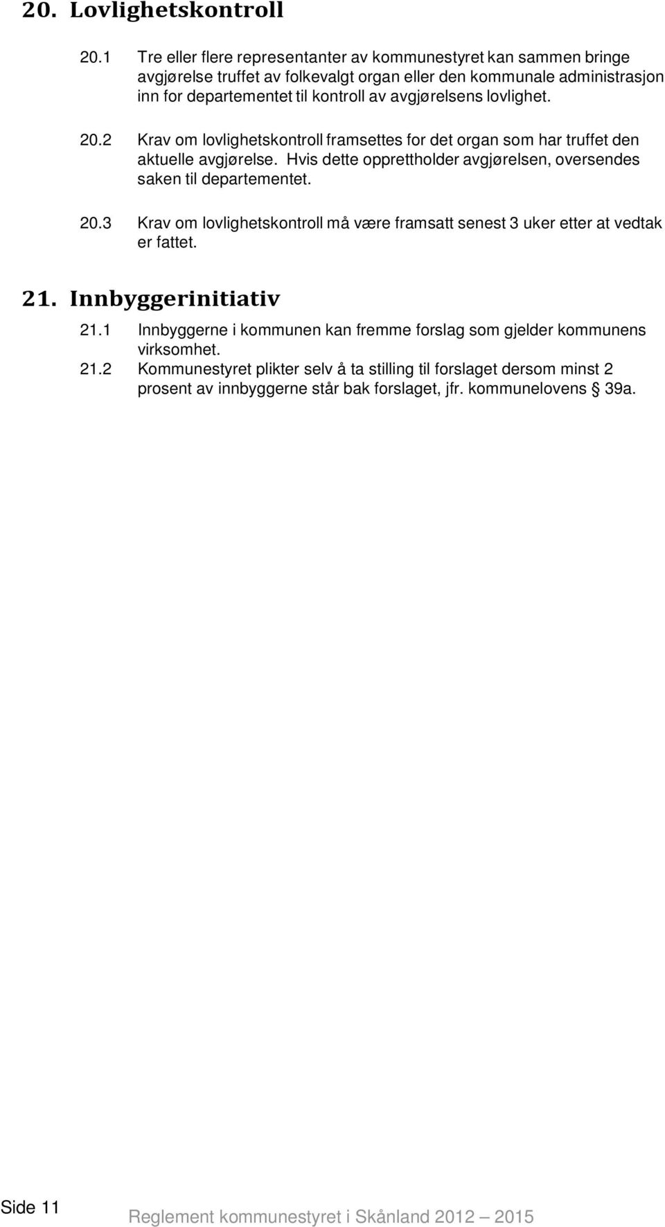 lovlighet. 20.2 Krav om lovlighetskontroll framsettes for det organ som har truffet den aktuelle avgjørelse. Hvis dette opprettholder avgjørelsen, oversendes saken til departementet. 20.3 Krav om lovlighetskontroll må være framsatt senest 3 uker etter at vedtak er fattet.